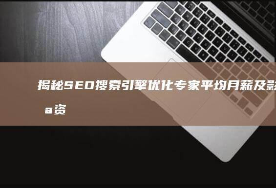 揭秘SEO搜索引擎优化专家平均月薪及影响薪资因素