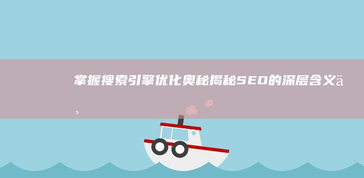 掌握搜索引擎优化奥秘：揭秘SEO的深层含义与实战策略